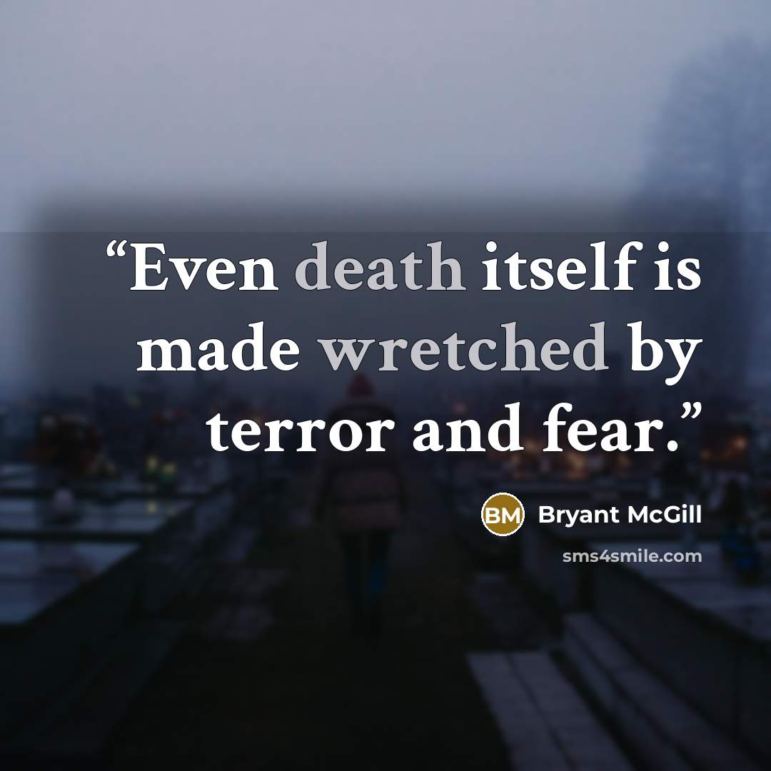 “Even death itself is made wretched by terror and fear.” quote by Bryant McGill