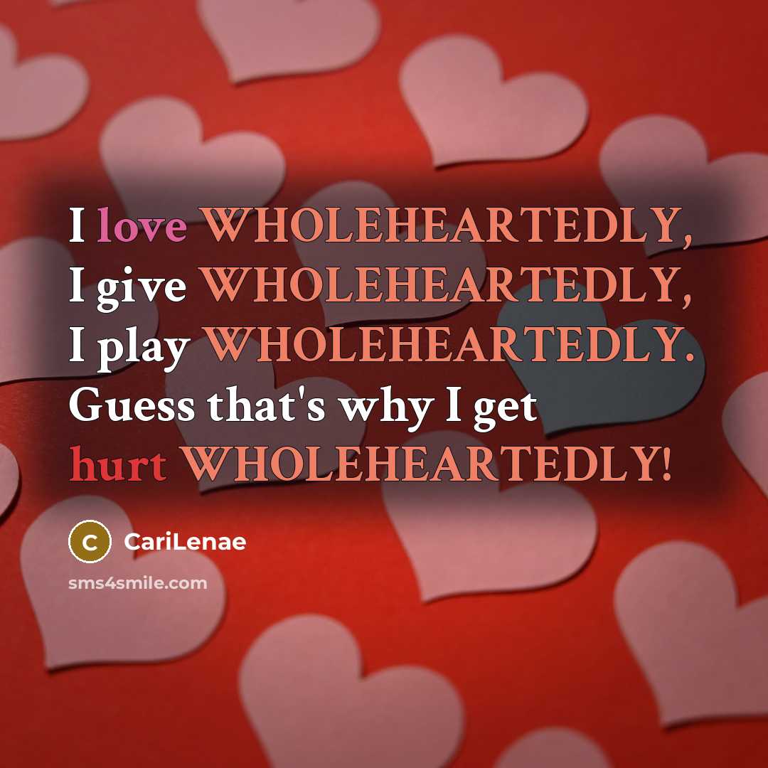 “I love WHOLEHEARTEDLY, I give WHOLEHEARTEDLY, I play WHOLEHEARTEDLY. Guess that's why I get hurt WHOLEHEARTEDLY!” quote by CariLenae