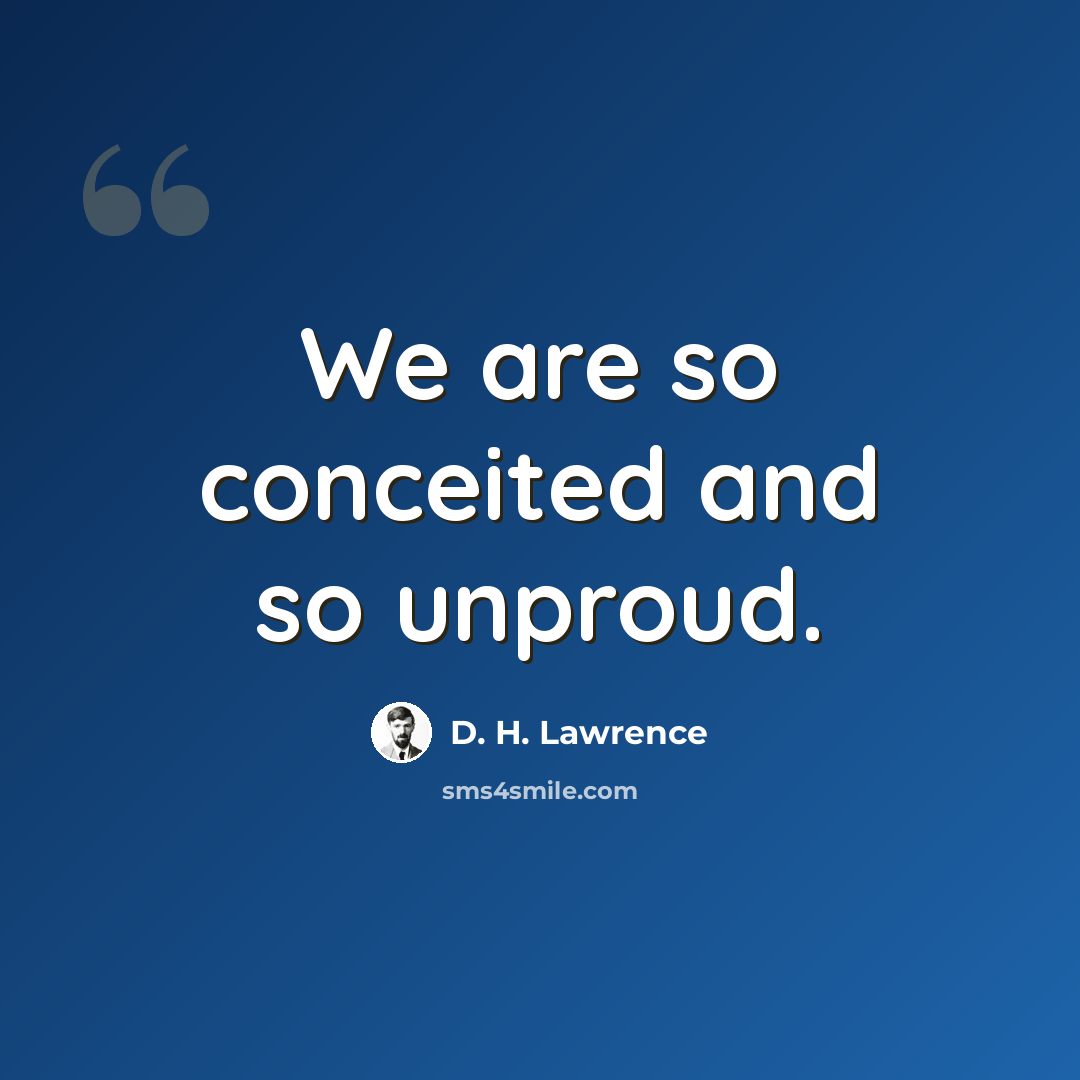 “We are so conceited and so unproud.” quote by D. H. Lawrence