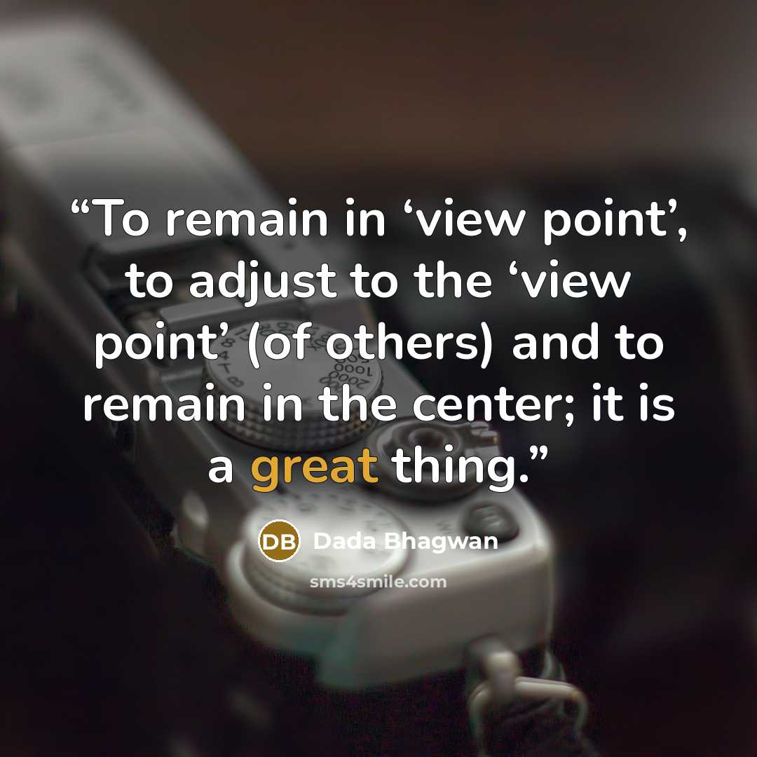 “To remain in ‘view point’, to adjust to the ‘view point’ (of others) and to remain in the center; it is a great thing.” quote by Dada Bhagwan