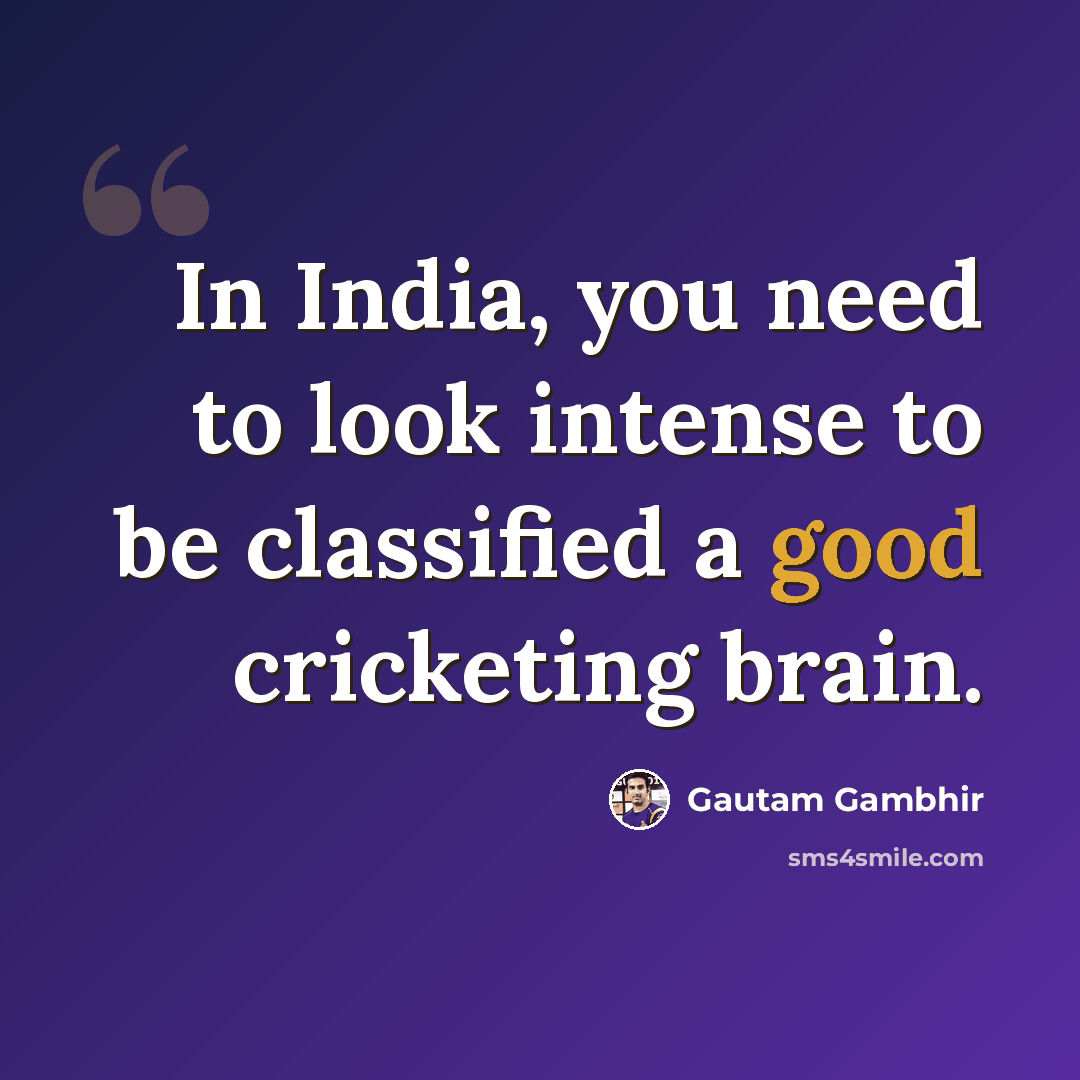 “In India, you need to look intense to be classified a good cricketing brain.” quote by Gautam Gambhir