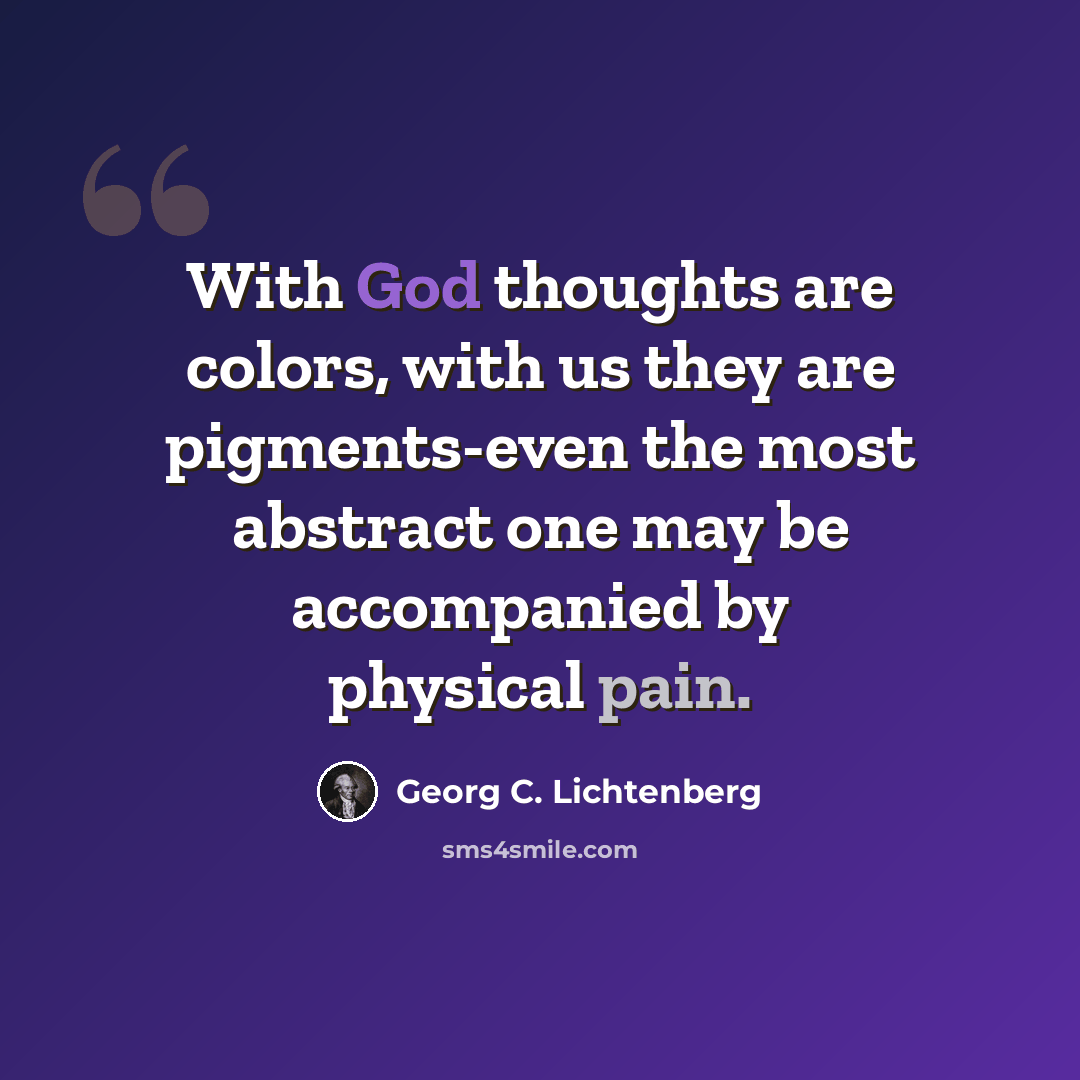 “With God thoughts are colors, with us they are pigments-even the most abstract one may be accompanied by physical pain.” quote by Georg C. Lichtenberg