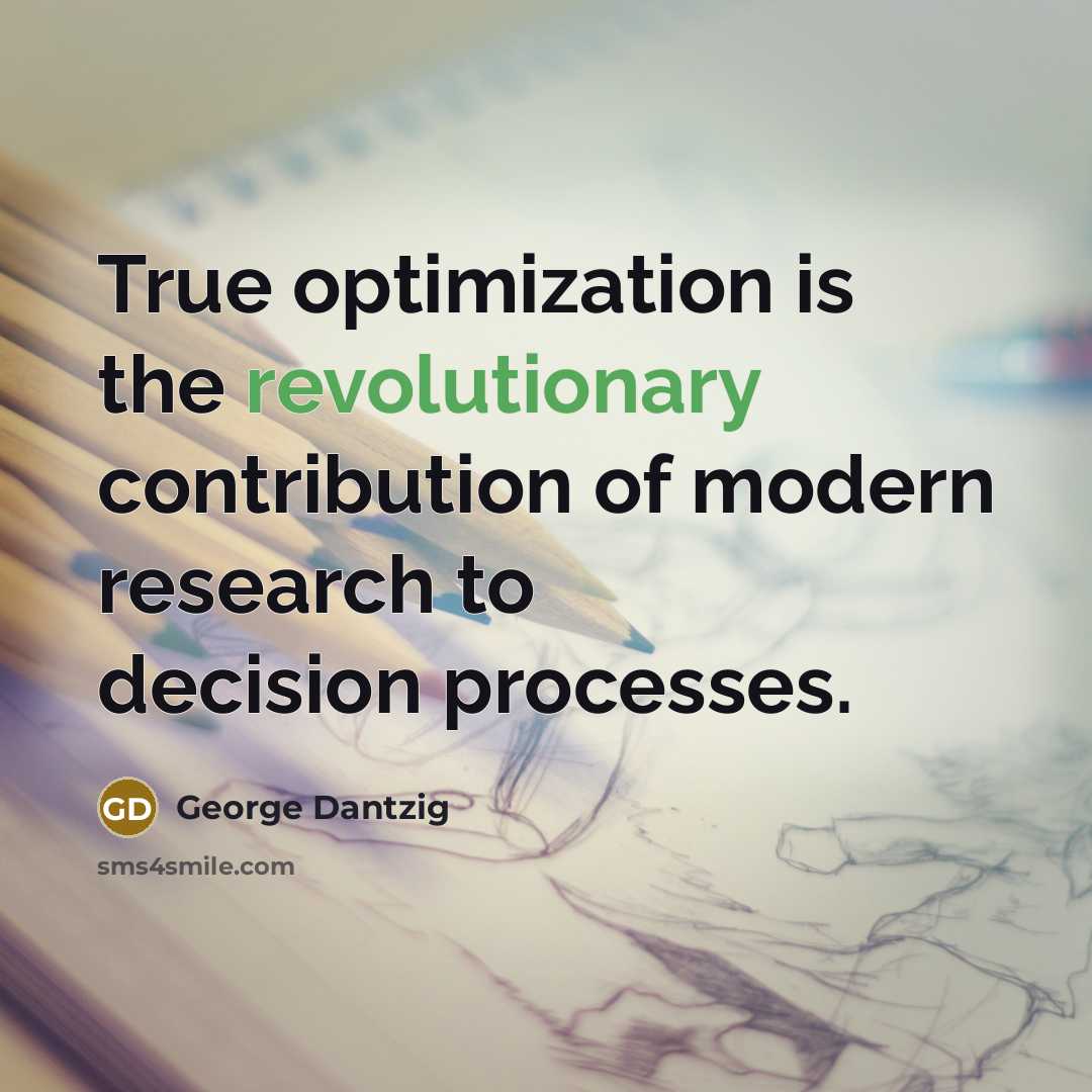 “True optimization is the revolutionary contribution of modern research to decision processes.” quote by George Dantzig