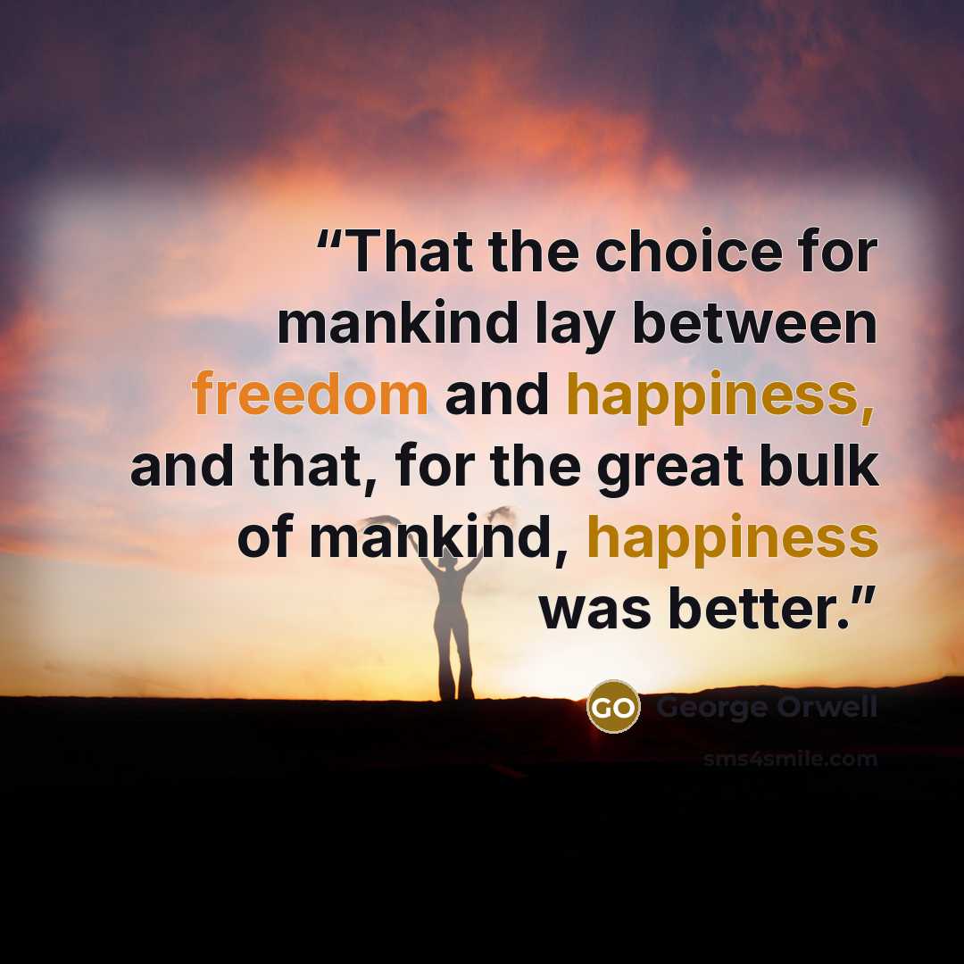 “That the choice for mankind lay between freedom and happiness, and that, for the great bulk of mankind, happiness was better.” quote by George Orwell
