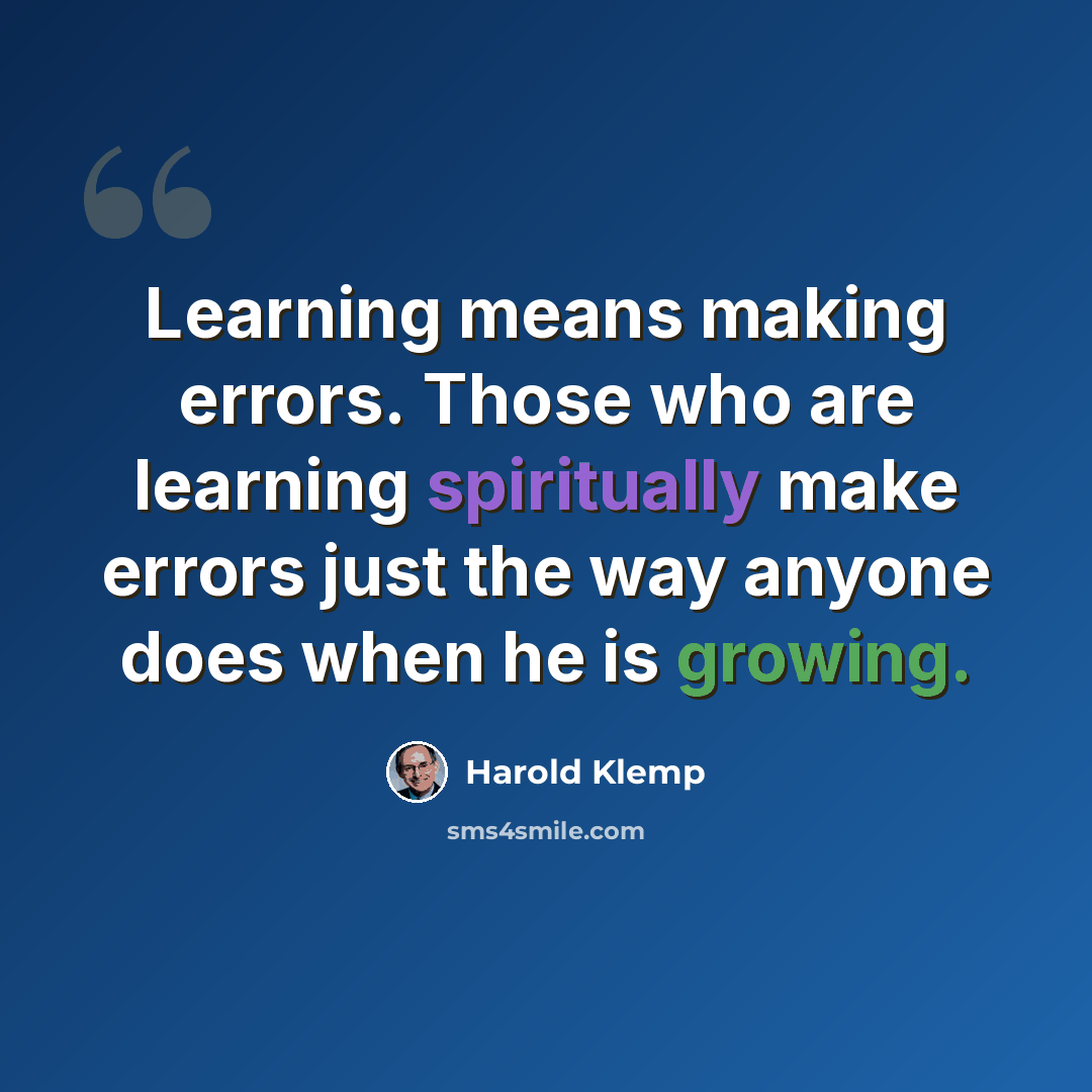 “Learning means making errors. Those who are learning spiritually make errors just the way anyone does when he is growing.” quote by Harold Klemp