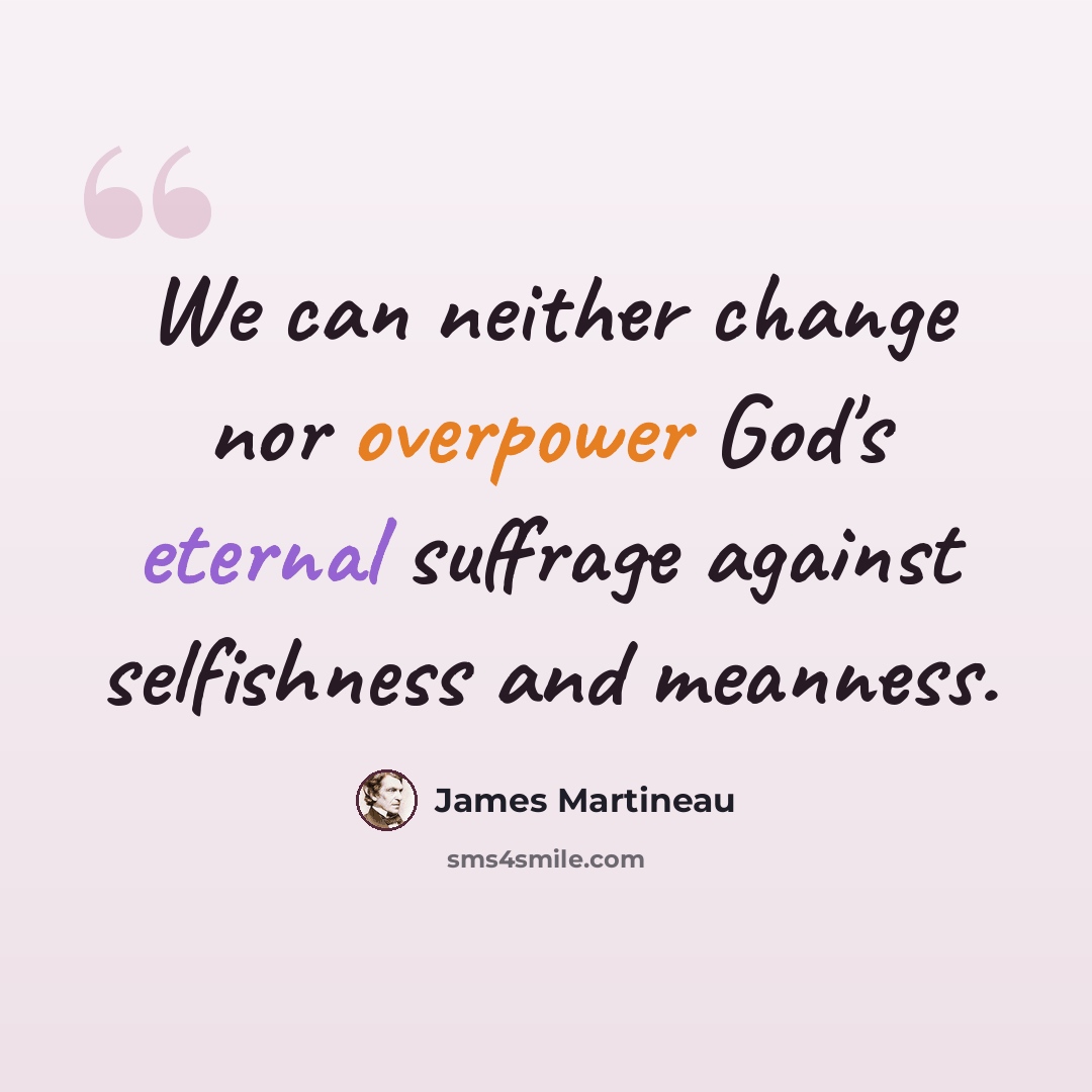 “We can neither change nor overpower God's eternal suffrage against selfishness and meanness.” quote by James Martineau