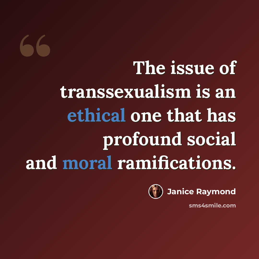 “The issue of transsexualism is an ethical one that has profound social and moral ramifications.” quote by Janice Raymond