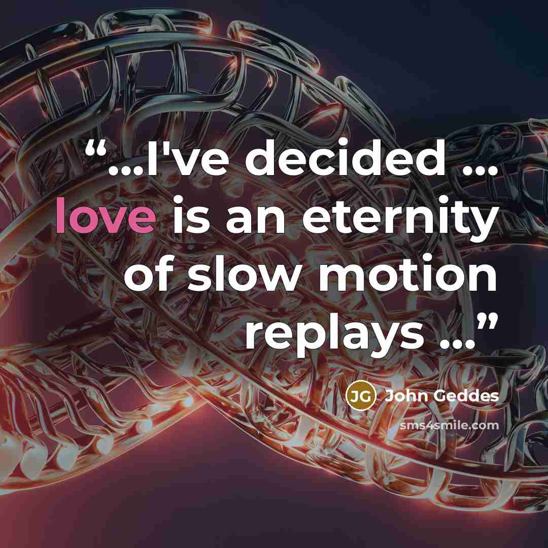 “...I've decided ... love is an eternity of slow motion replays ...” quote by John Geddes