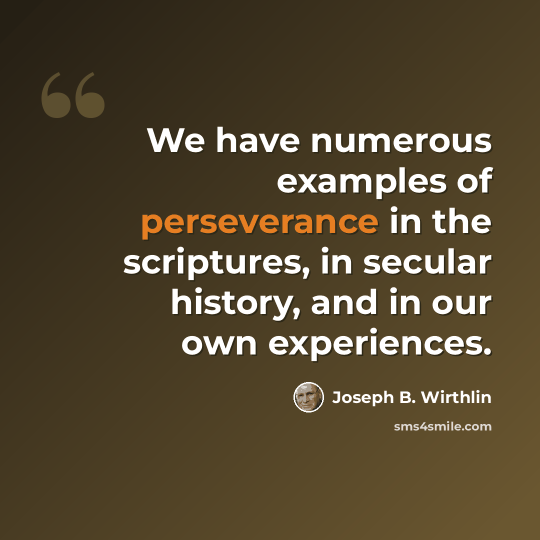 “We have numerous examples of perseverance in the scriptures, in secular history, and in our own experiences.” quote by Joseph B. Wirthlin