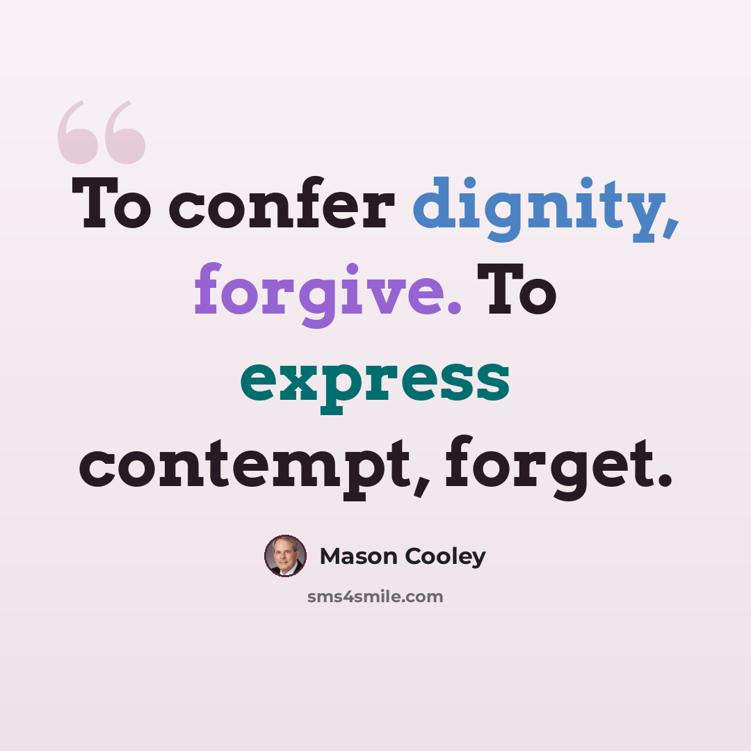 “To confer dignity, forgive. To express contempt, forget.” quote by Mason Cooley