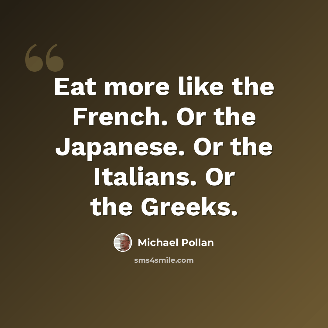 “Eat more like the French. Or the Japanese. Or the Italians. Or the Greeks.” quote by Michael Pollan