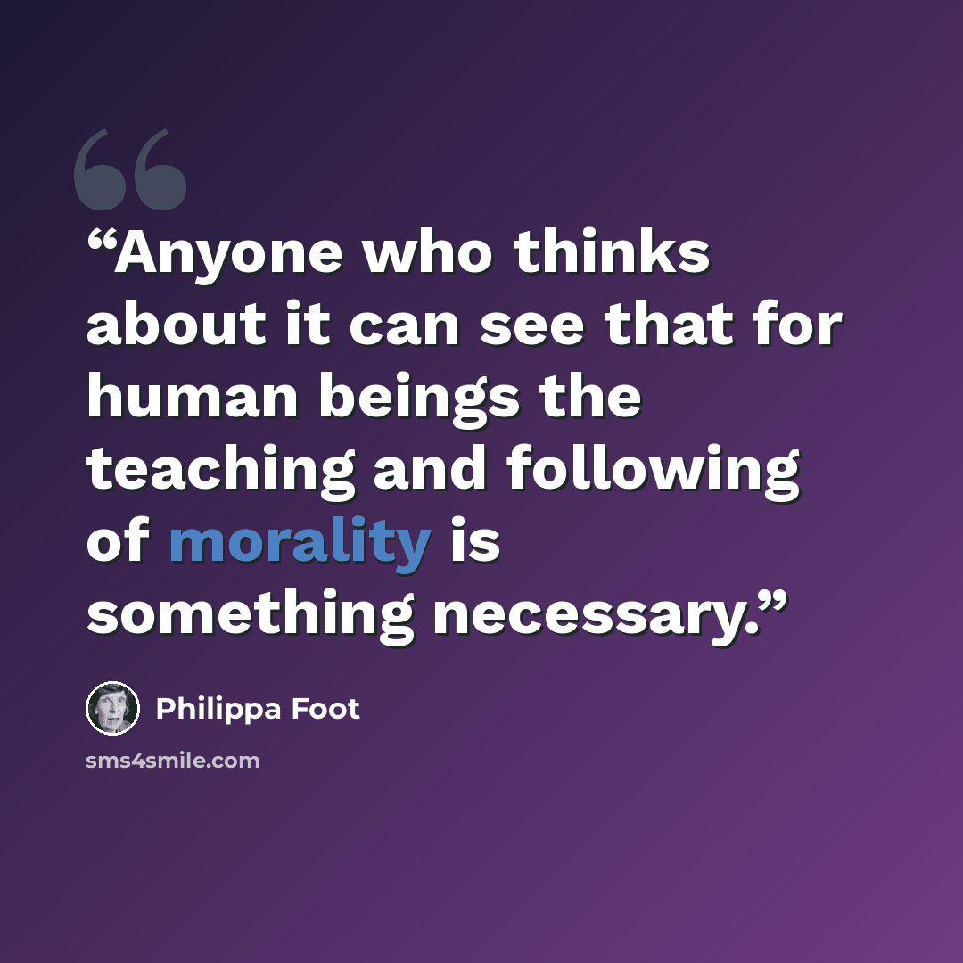 “Anyone who thinks about it can see that for human beings the teaching and following of morality is something necessary.” quote by Philippa Foot