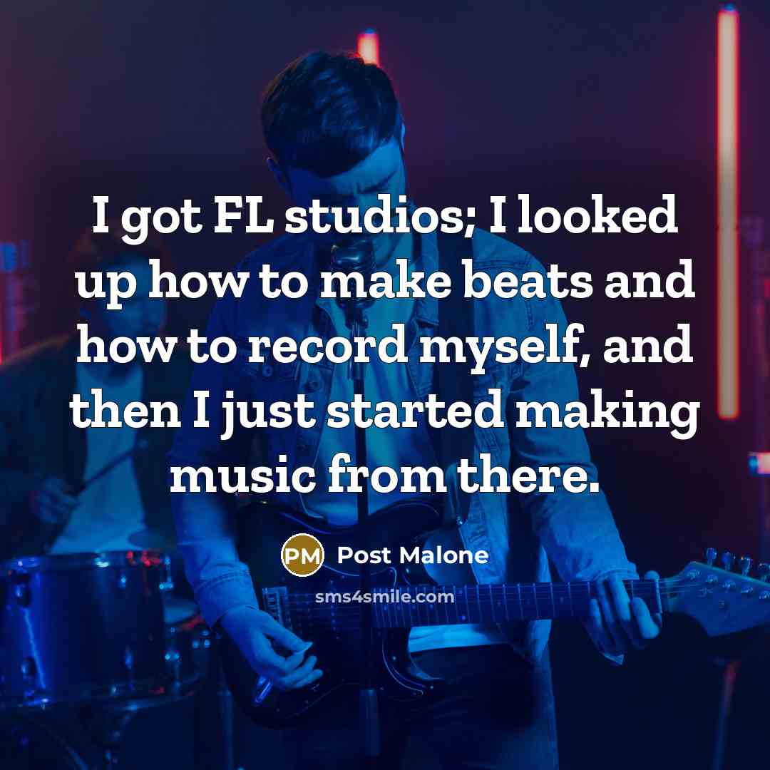 “I got FL studios; I looked up how to make beats and how to record myself, and then I just started making music from there.” quote by Post Malone