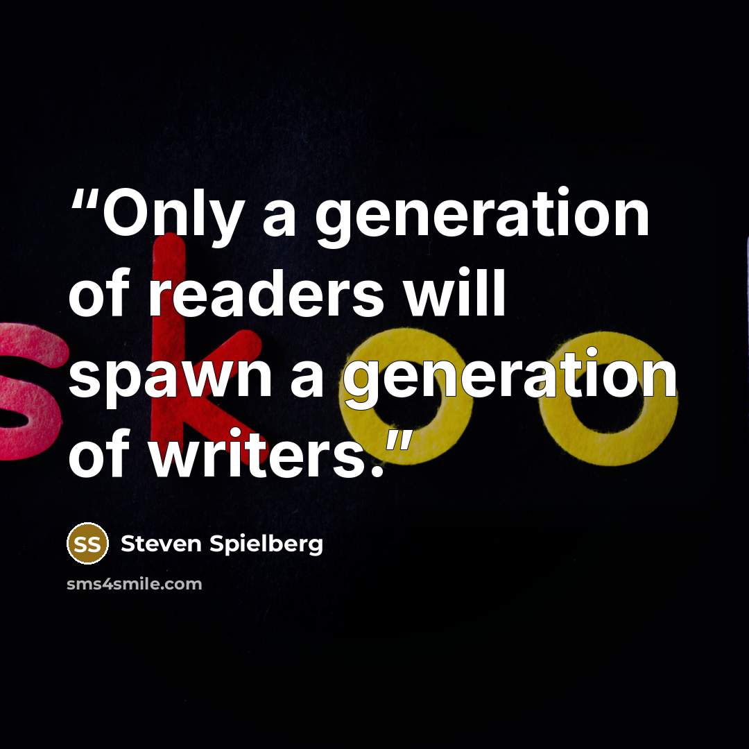 “Only a generation of readers will spawn a generation of writers.” quote by Steven Spielberg