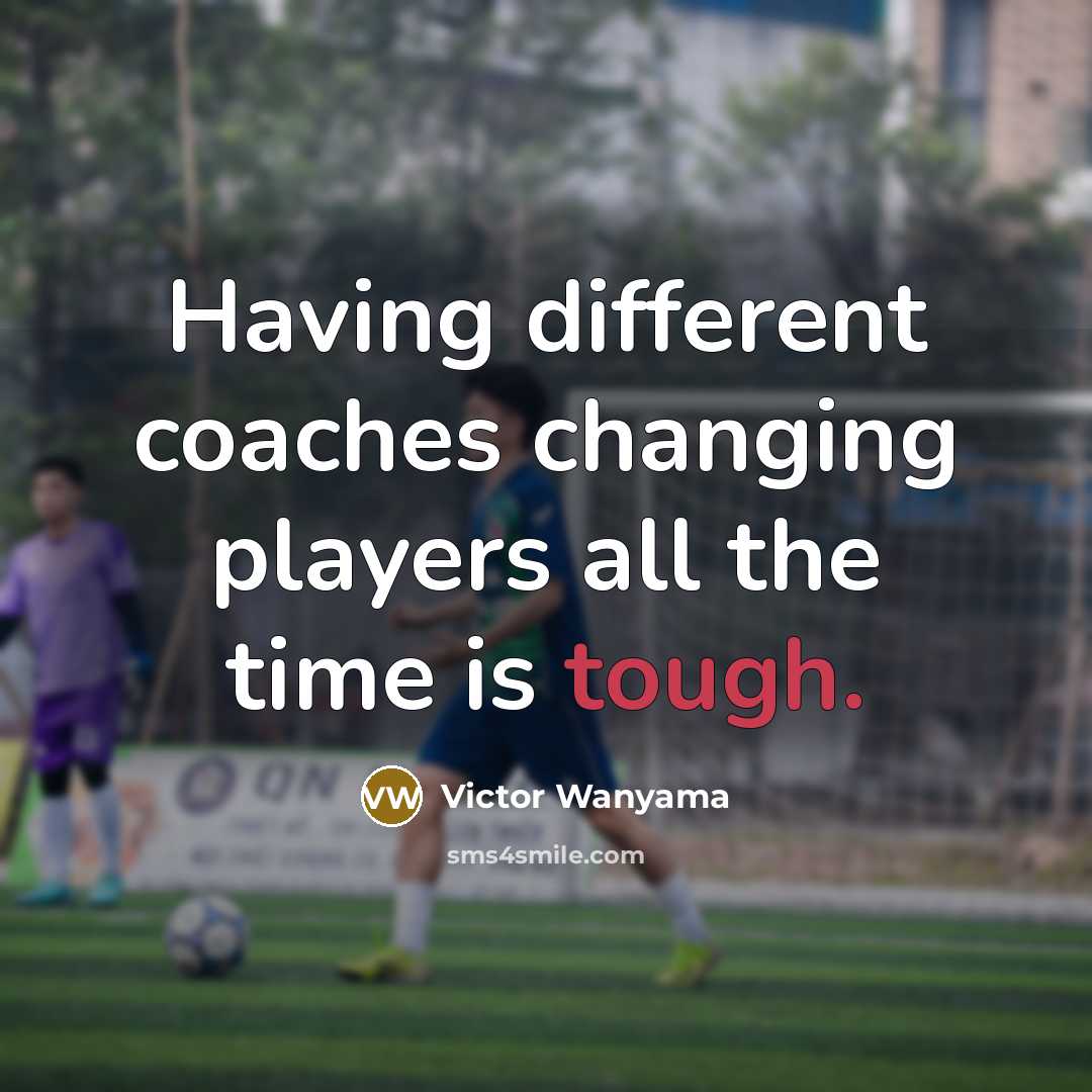 “Having different coaches changing players all the time is tough.” quote by Victor Wanyama