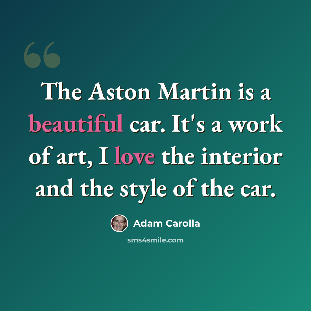 “The Aston Martin is a beautiful car. It's a work of art, I love the interior and the style of the car.” quote by Adam Carolla