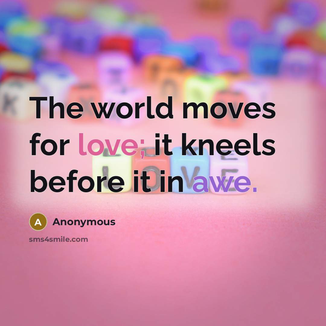 “The world moves for love; it kneels before it in awe.” quote by Anonymous