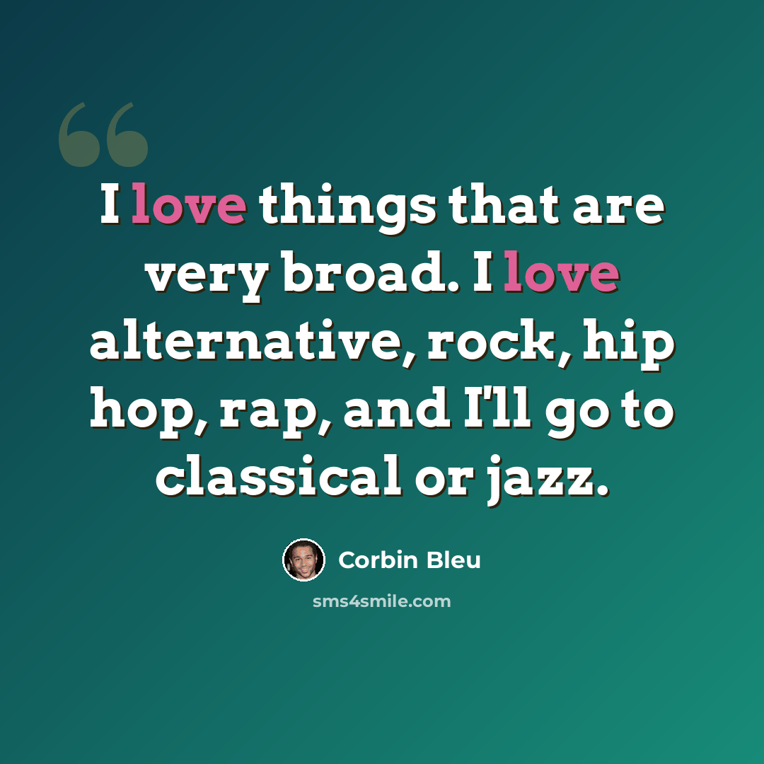 “I love things that are very broad. I love alternative, rock, hip hop, rap, and I'll go to classical or jazz.” quote by Corbin Bleu