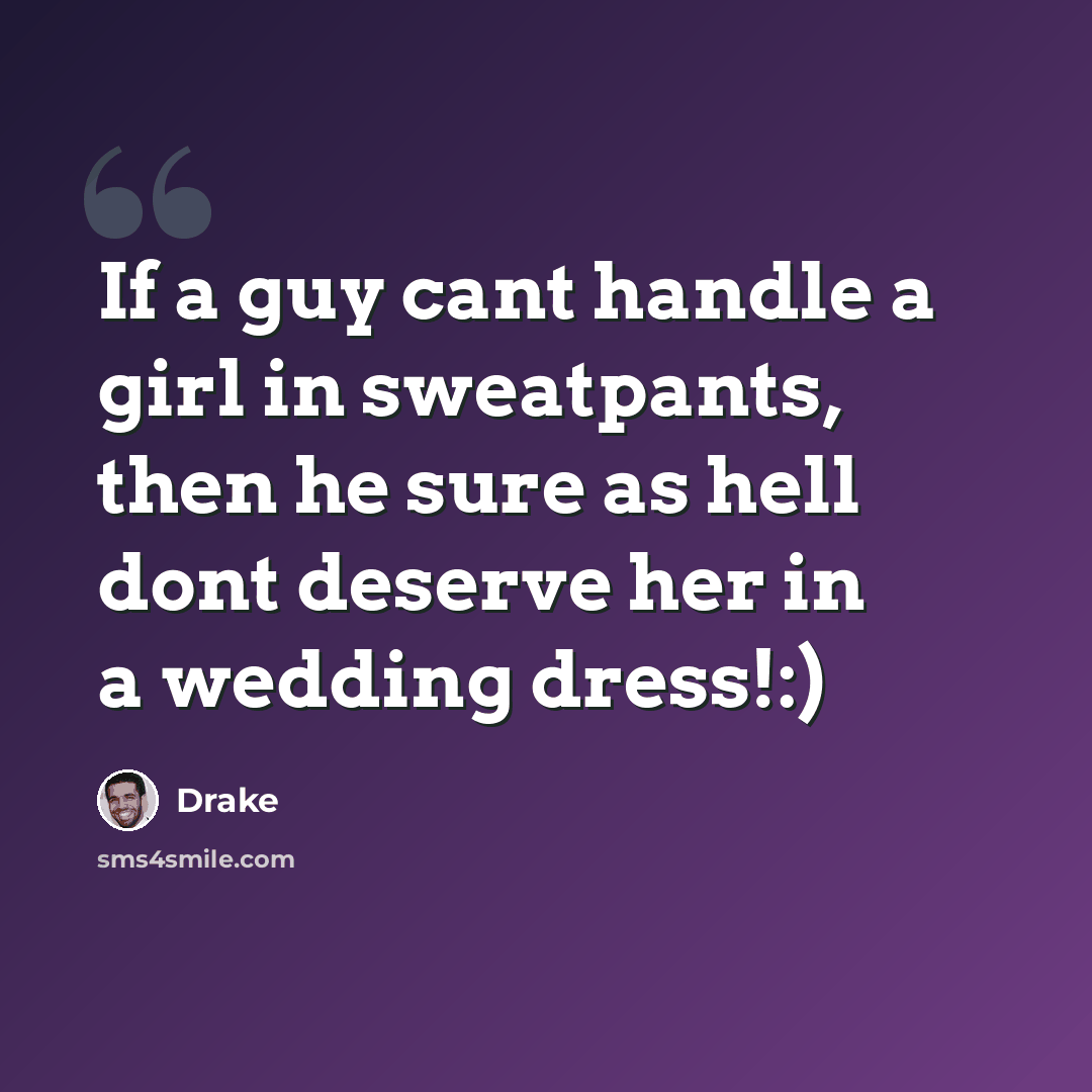 “If a guy cant handle a girl in sweatpants, then he sure as hell dont deserve her in a wedding dress!:)” quote by Drake