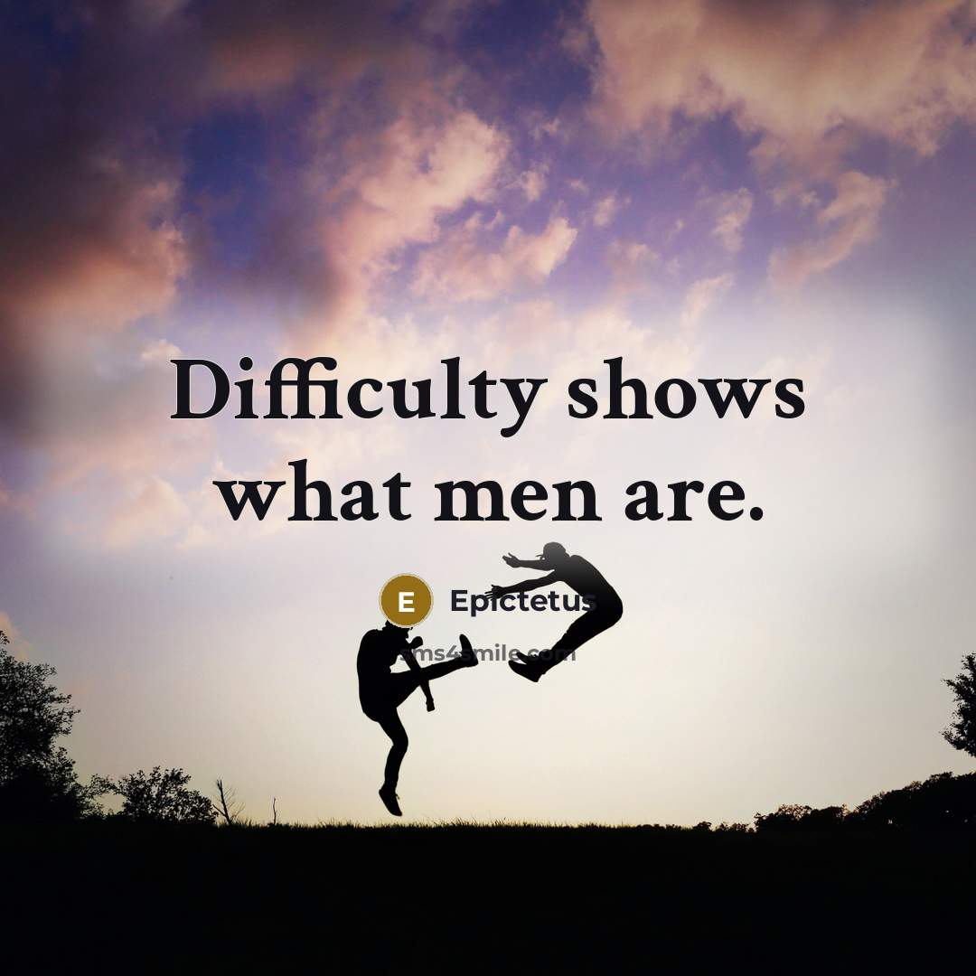 “Difficulty shows what men are.” quote by Epictetus