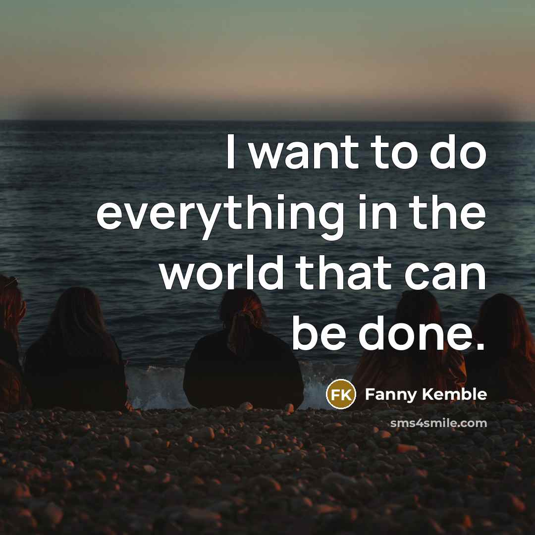 “I want to do everything in the world that can be done.” quote by Fanny Kemble