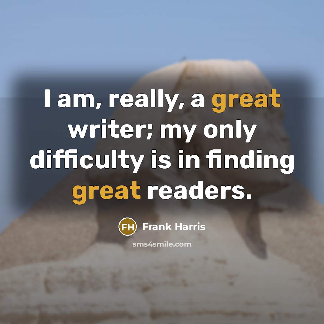 “I am, really, a great writer; my only difficulty is in finding great readers.” quote by Frank Harris