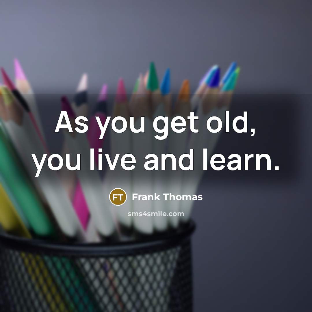 “As you get old, you live and learn.” quote by Frank Thomas