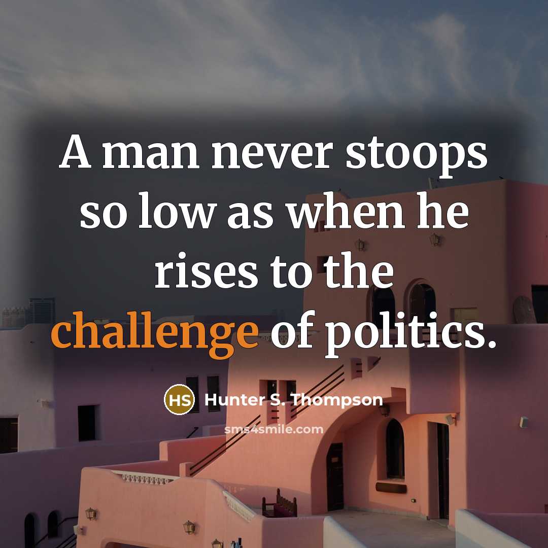 “A man never stoops so low as when he rises to the challenge of politics.” quote by Hunter S. Thompson