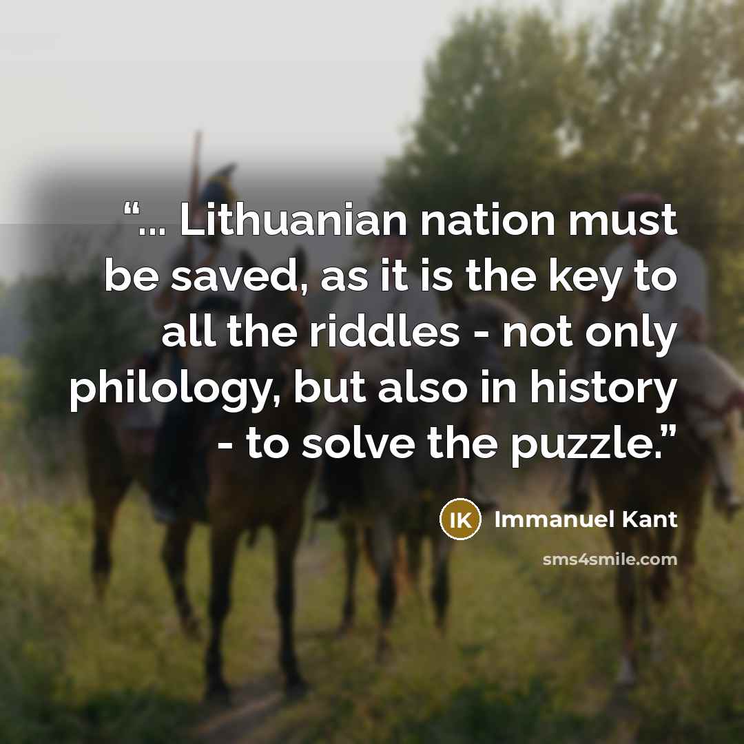 “... Lithuanian nation must be saved, as it is the key to all the riddles - not only philology, but also in history - to solve the puzzle.” quote by Immanuel Kant