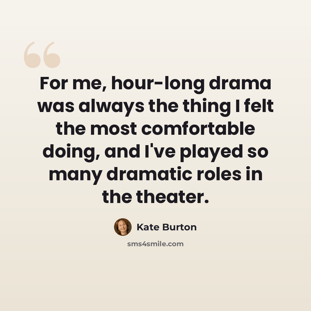 “For me, hour-long drama was always the thing I felt the most comfortable doing, and I've played so many dramatic roles in the theater.” quote by Kate Burton