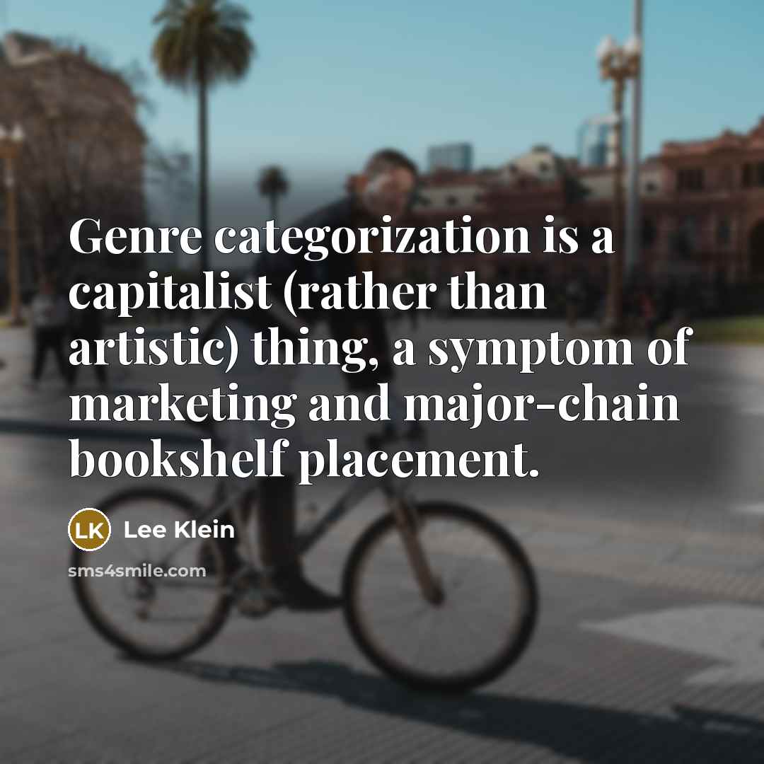 “Genre categorization is a capitalist (rather than artistic) thing, a symptom of marketing and major-chain bookshelf placement.” quote by Lee Klein