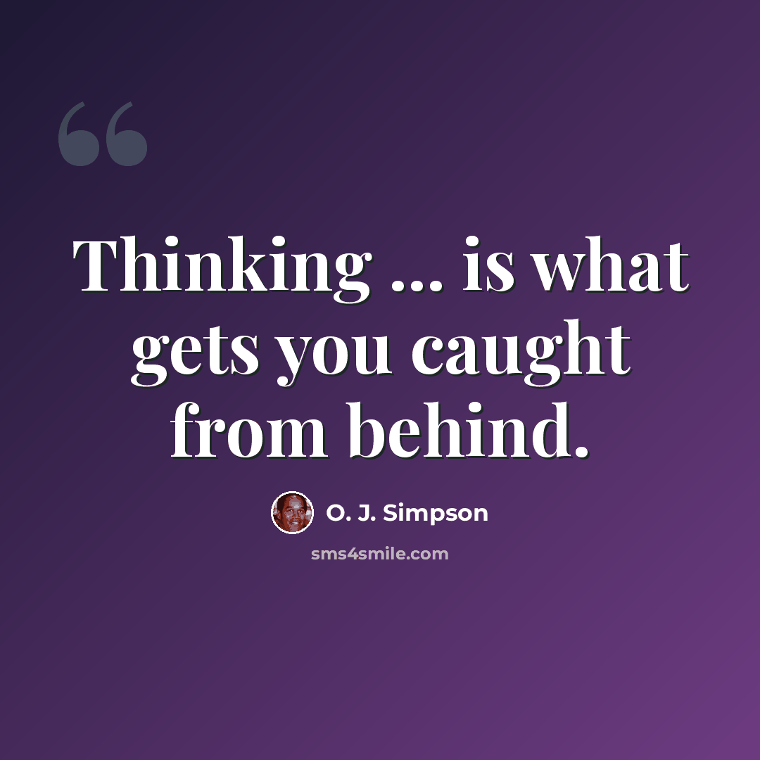 “Thinking ... is what gets you caught from behind.” quote by O. J. Simpson
