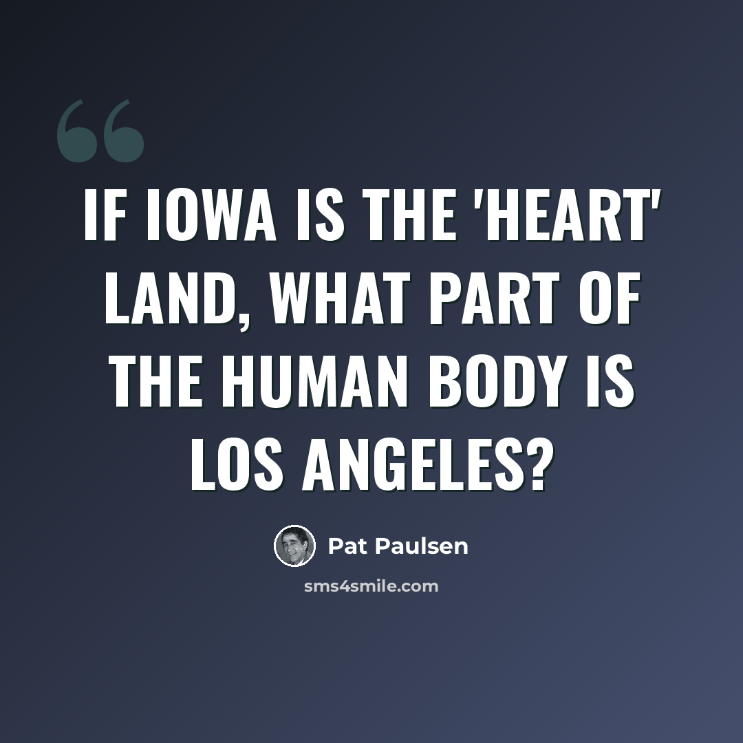 “If Iowa is the 'heart' land, what part of the human body is Los Angeles?” quote by Pat Paulsen