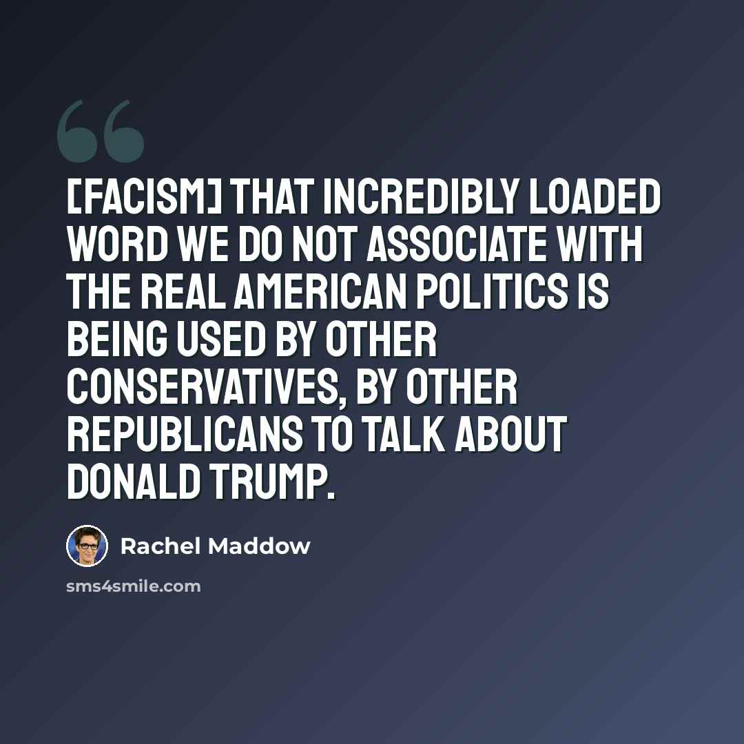 “[Facism] that incredibly loaded word we do not associate with the real American politics is being used by other conservatives, by other Republicans to talk about Donald Trump.” quote by Rachel Maddow