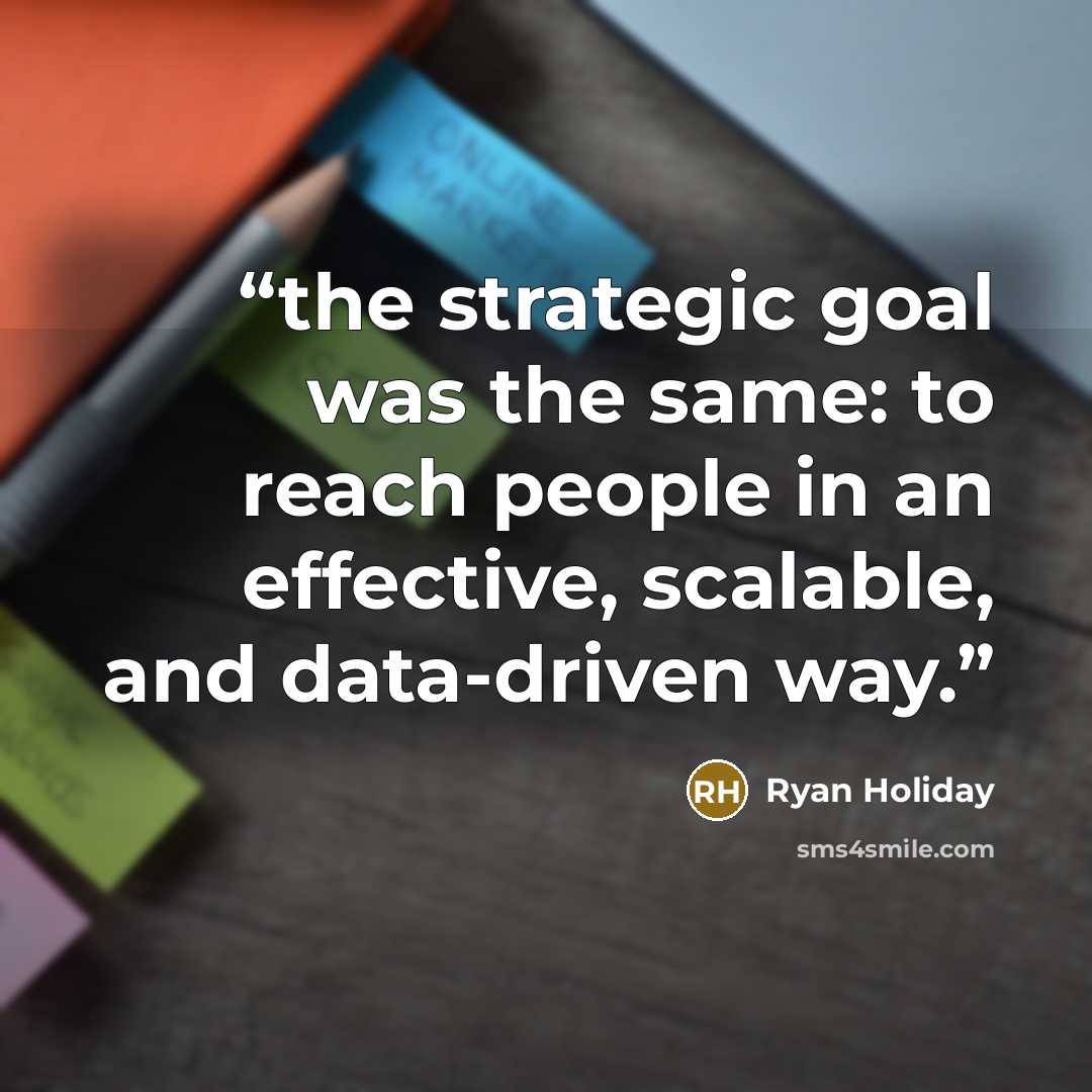 “the strategic goal was the same: to reach people in an effective, scalable, and data-driven way.” quote by Ryan Holiday