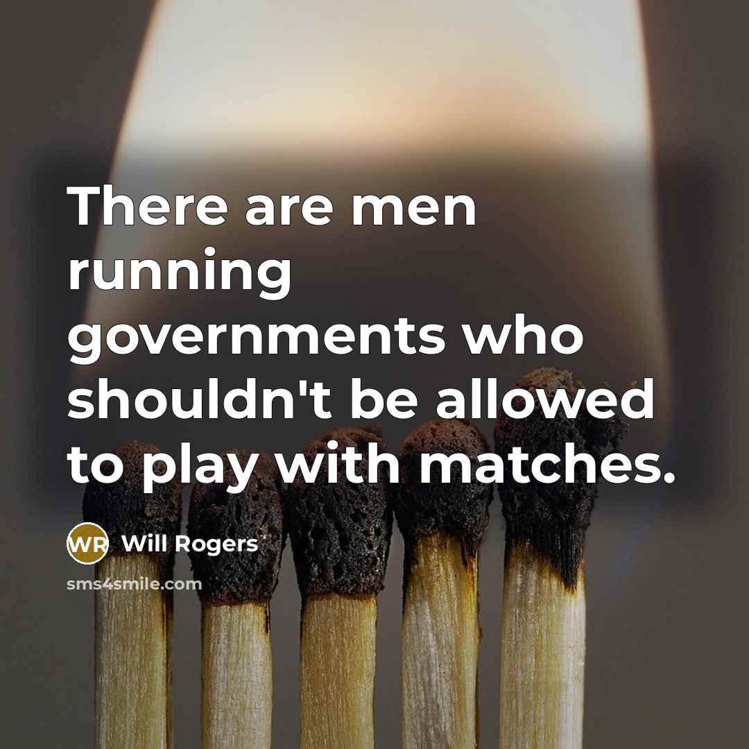 “There are men running governments who shouldn't be allowed to play with matches.” quote by Will Rogers