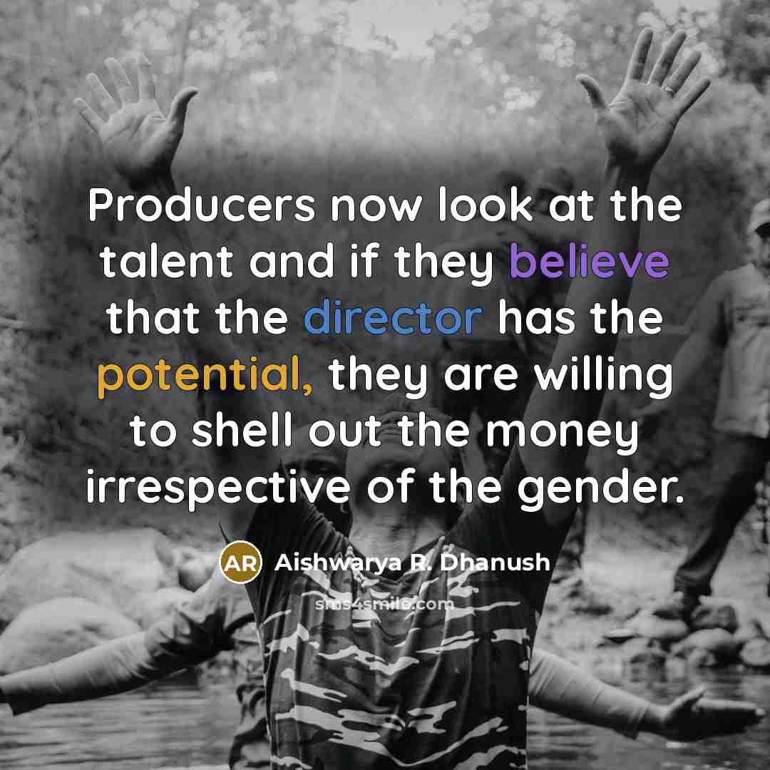 “Producers now look at the talent and if they believe that the director has the potential, they are willing to shell out the money irrespective of the gender.” quote by Aishwarya R. Dhanush