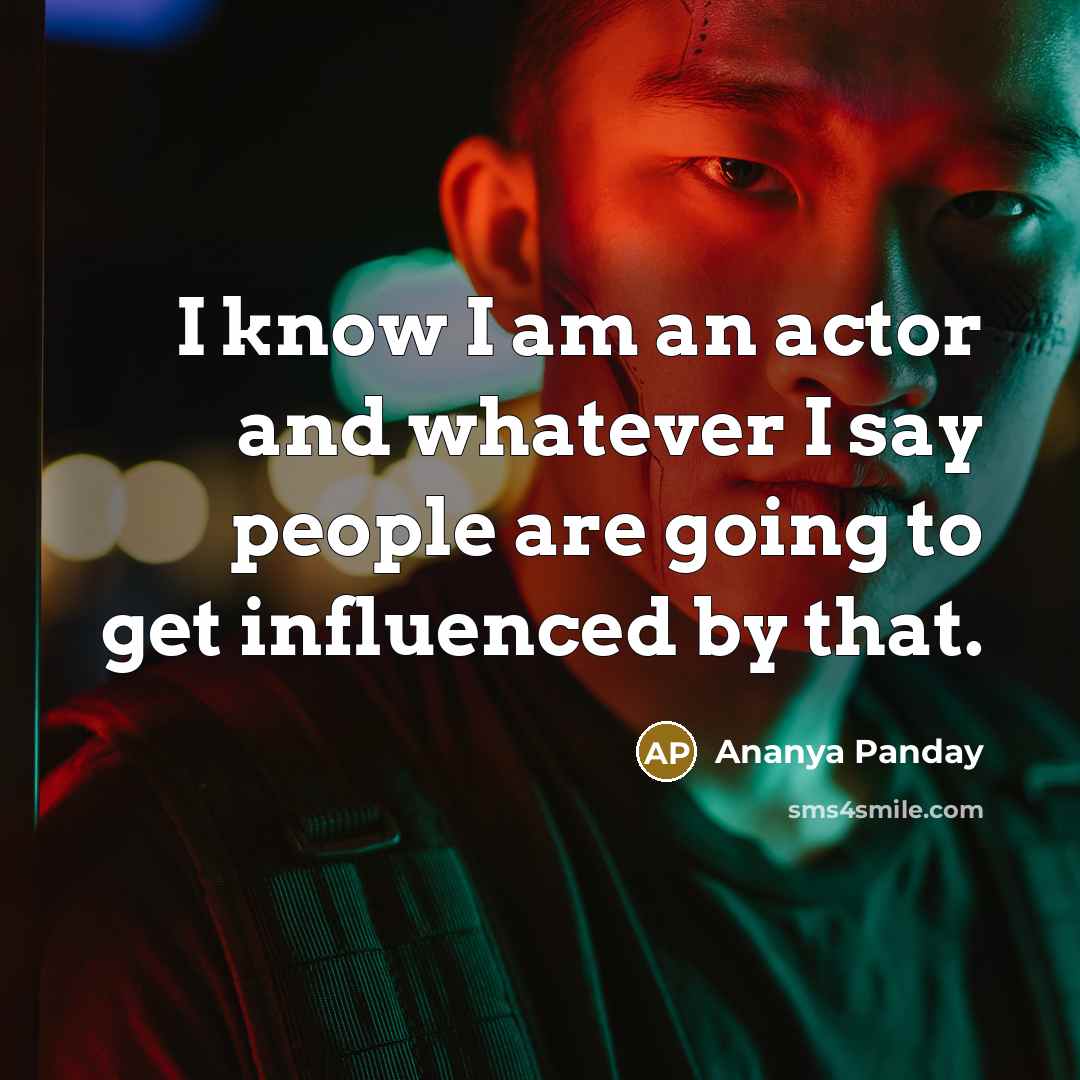 “I know I am an actor and whatever I say people are going to get influenced by that.” quote by Ananya Panday