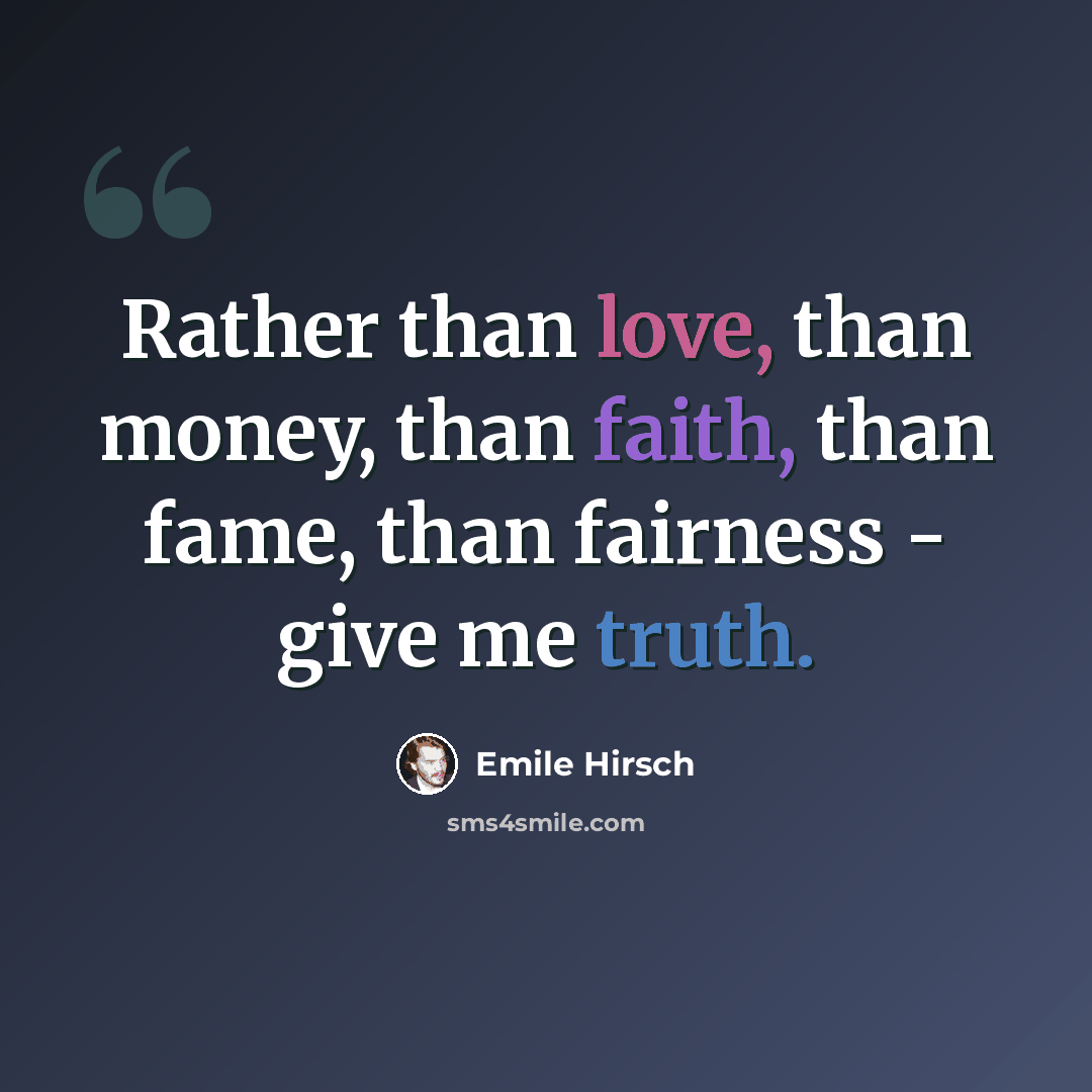 “Rather than love, than money, than faith, than fame, than fairness - give me truth.” quote by Emile Hirsch