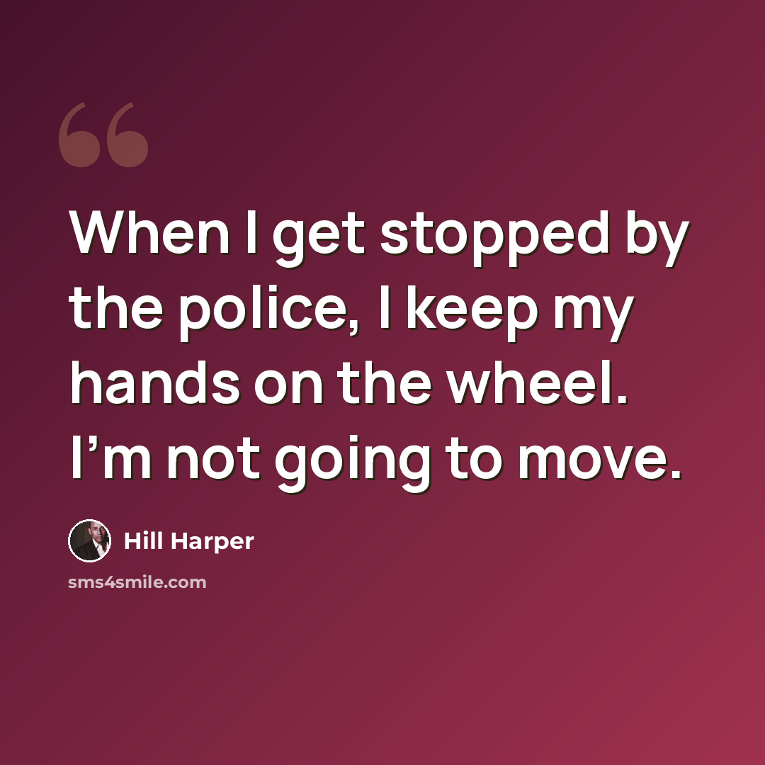“When I get stopped by the police, I keep my hands on the wheel. I'm not going to move.” quote by Hill Harper