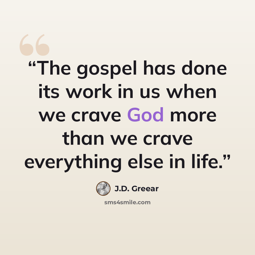 “The gospel has done its work in us when we crave God more than we crave everything else in life.” quote by J.D. Greear