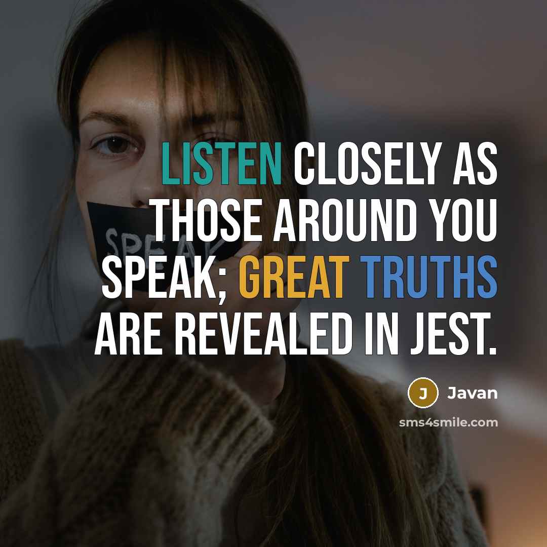 “Listen closely as those around you speak; great truths are revealed in jest.” quote by Javan