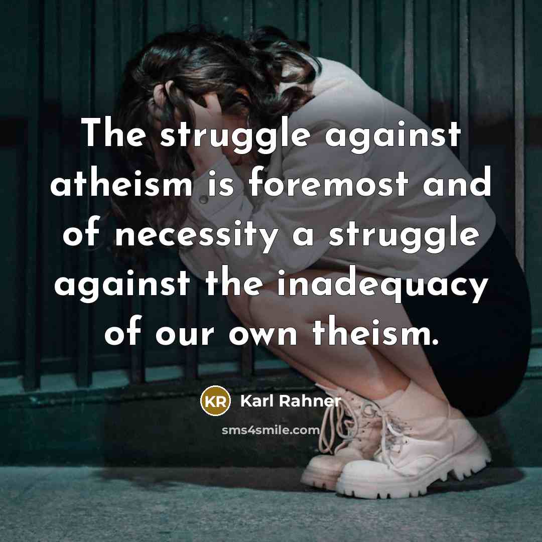 “The struggle against atheism is foremost and of necessity a struggle against the inadequacy of our own theism.” quote by Karl Rahner