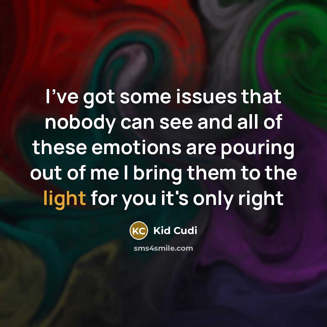 “I've got some issues that nobody can see and all of these emotions are pouring out of me I bring them to the light for you it's only right” quote by Kid Cudi