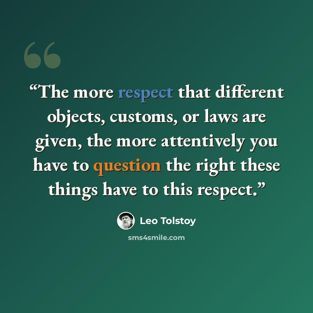 “The more respect that different objects, customs, or laws are given, the more attentively you have to question the right these things have to this respect.” quote by Leo Tolstoy