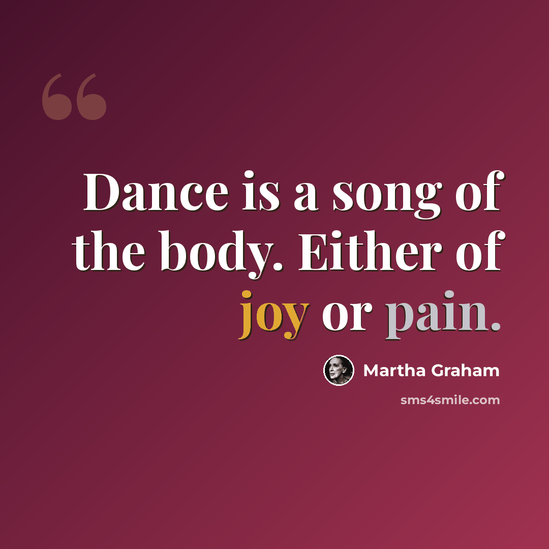 “Dance is a song of the body. Either of joy or pain.” quote by Martha Graham