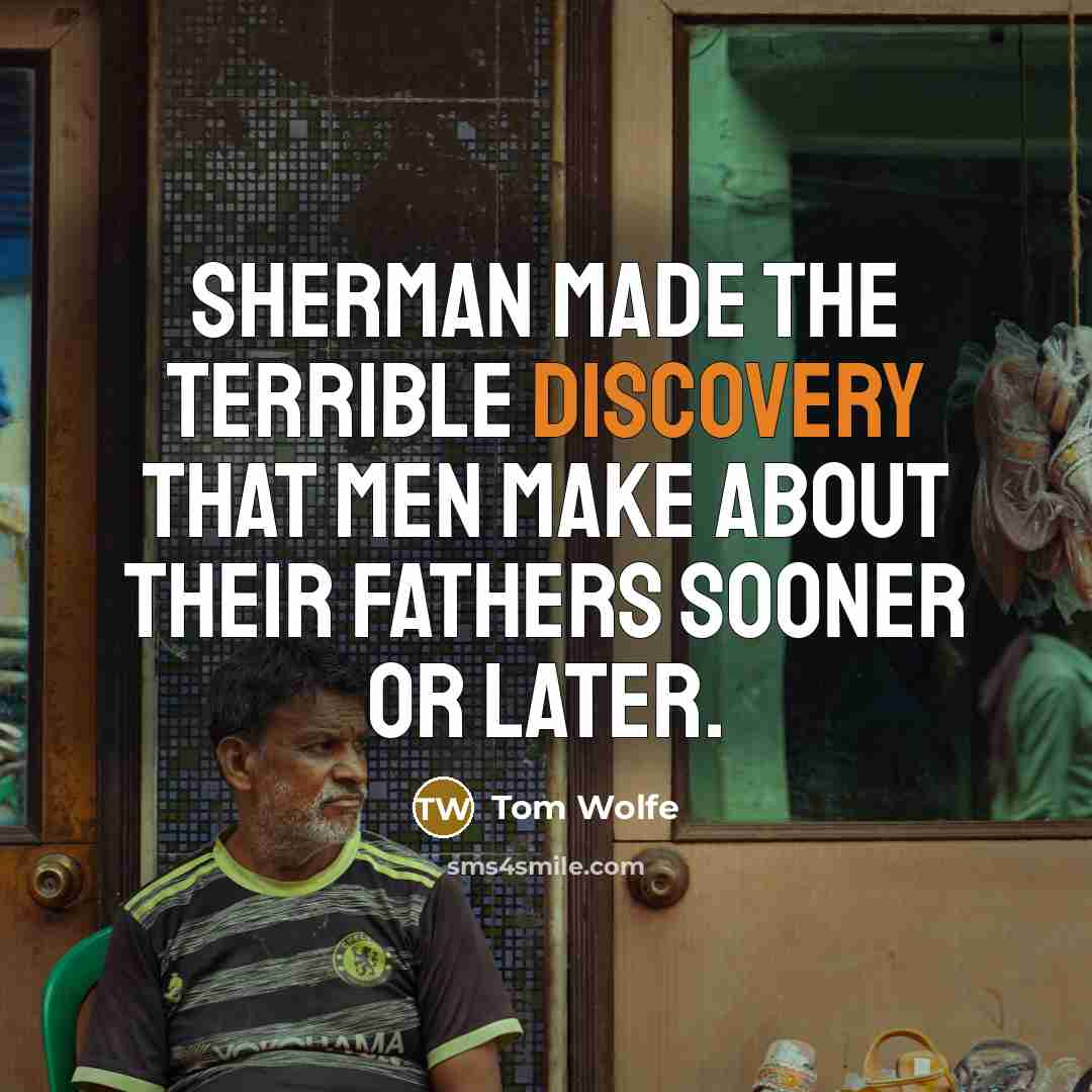 “Sherman made the terrible discovery that men make about their fathers sooner or later.” quote by Tom Wolfe