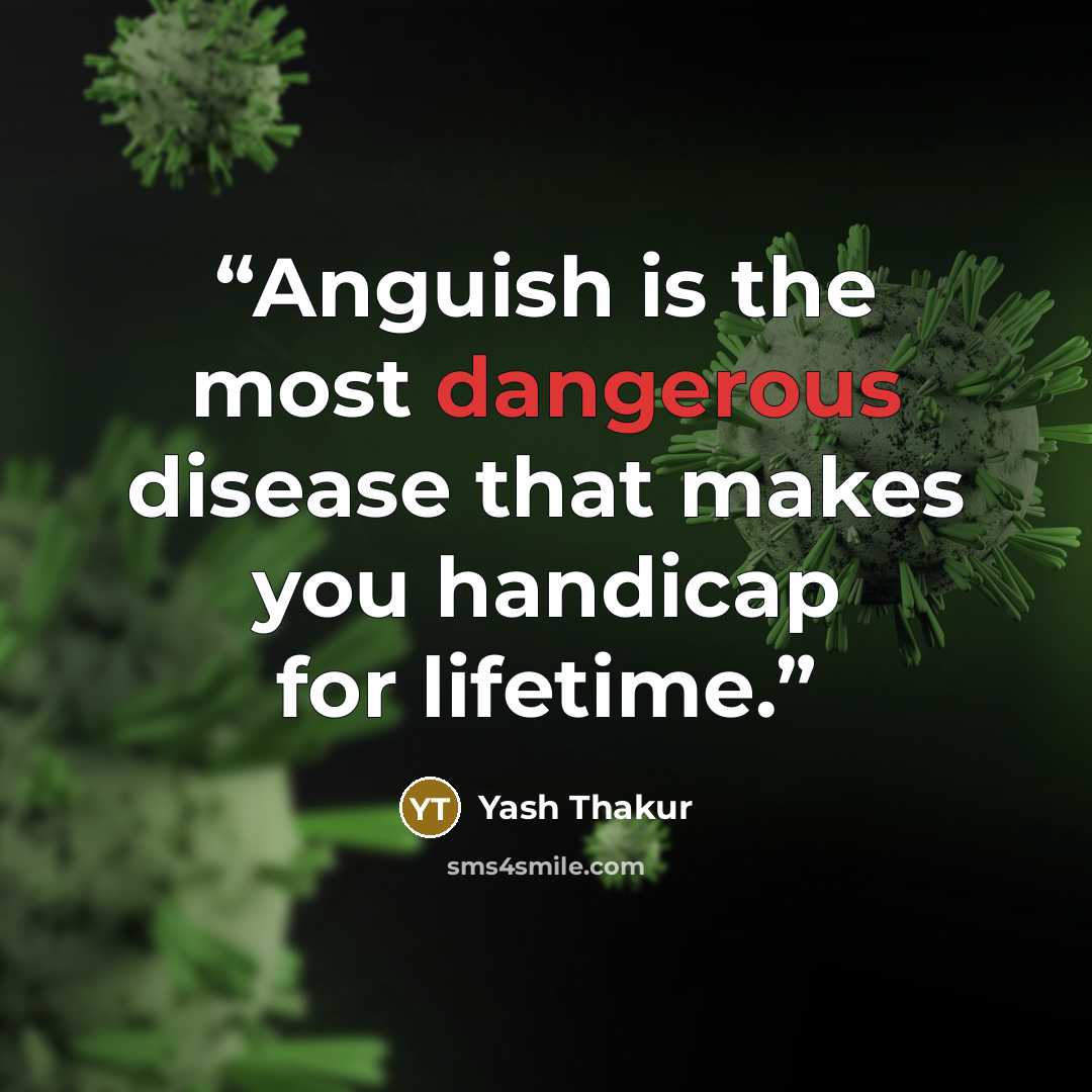“Anguish is the most dangerous disease that makes you handicap for lifetime.” quote by Yash Thakur