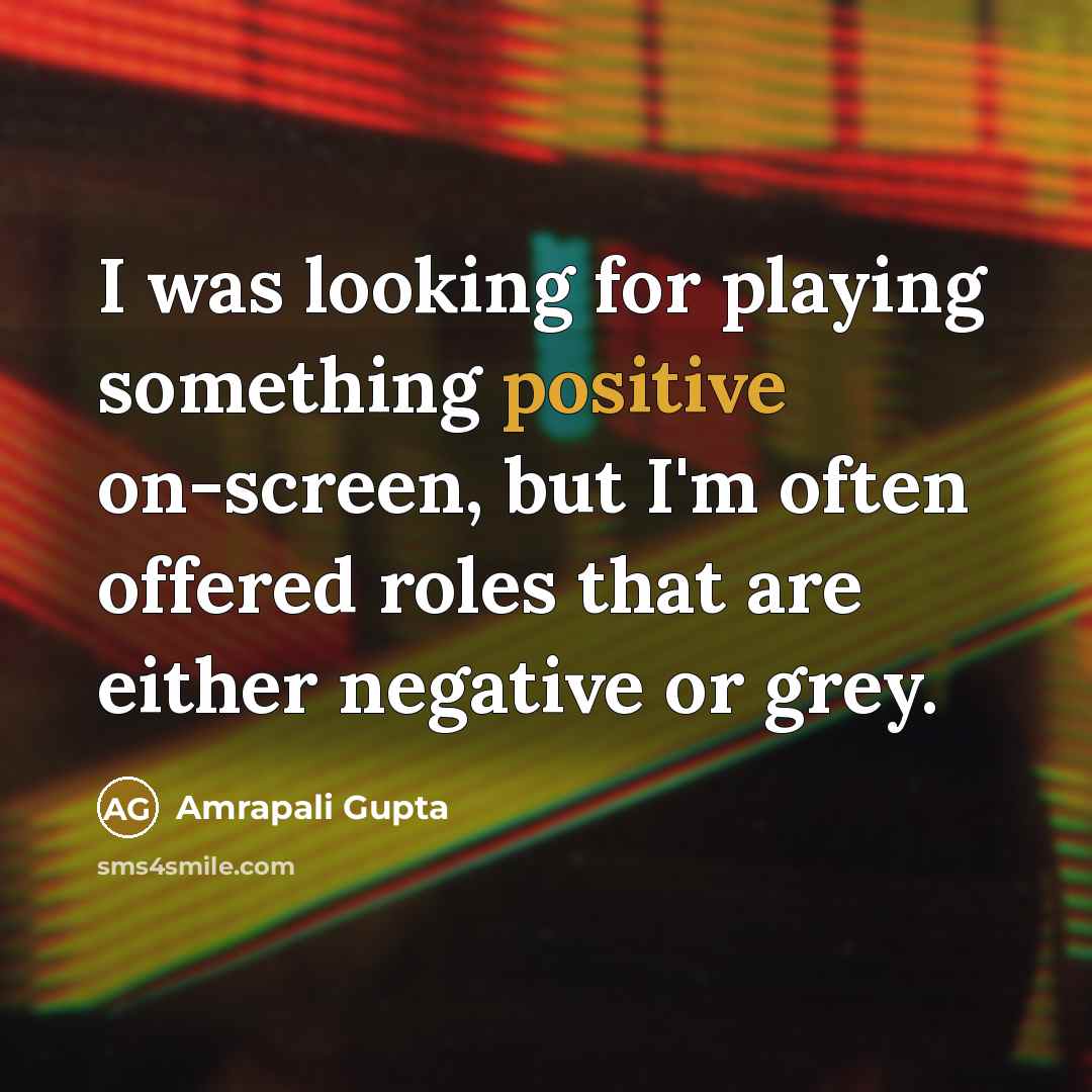 “I was looking for playing something positive on-screen, but I'm often offered roles that are either negative or grey.” quote by Amrapali Gupta