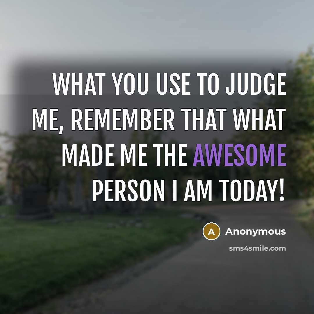 “What you use to judge me, remember that what made me the awesome person I am today!” quote by Anonymous